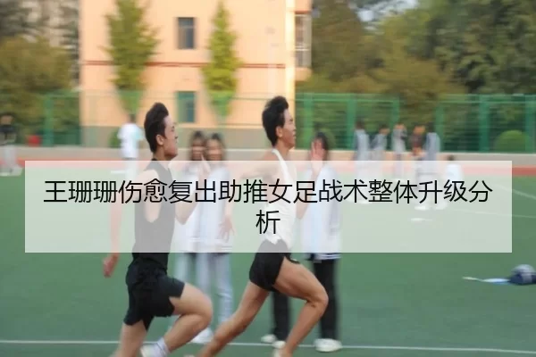 王珊珊伤愈复出助推女足战术整体升级分析