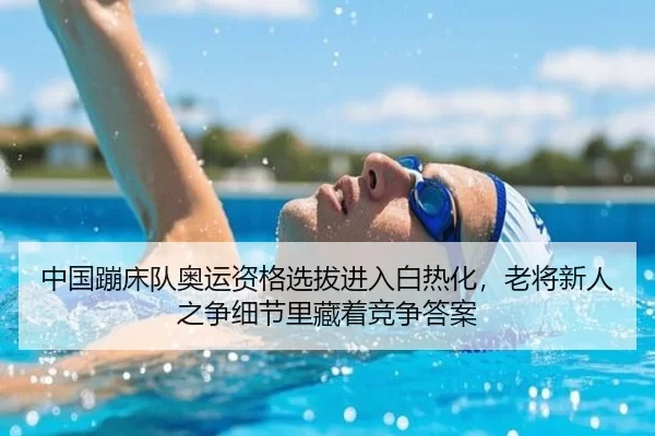 中国蹦床队奥运资格选拔进入白热化，老将新人之争细节里藏着竞争答案